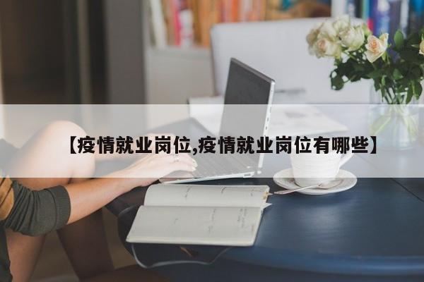 【疫情就业岗位,疫情就业岗位有哪些】