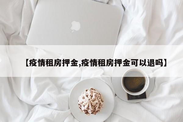 【疫情租房押金,疫情租房押金可以退吗】