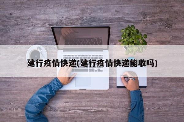 建行疫情快递(建行疫情快递能收吗)