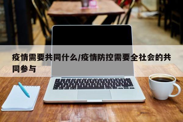 疫情需要共同什么/疫情防控需要全社会的共同参与