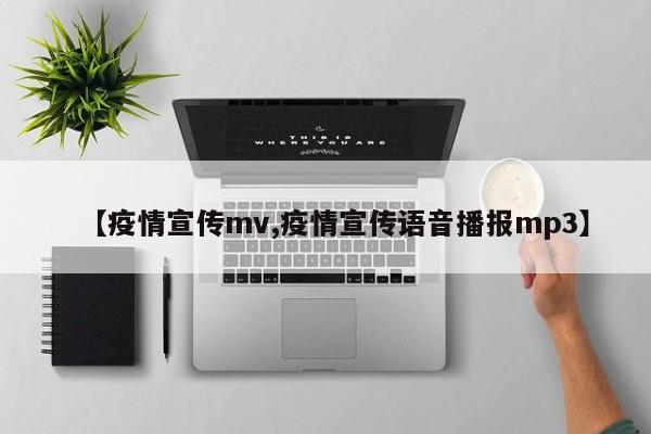 【疫情宣传mv,疫情宣传语音播报mp3】