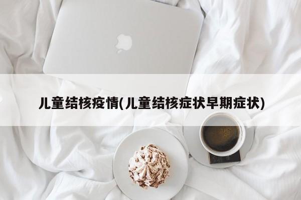 儿童结核疫情(儿童结核症状早期症状)