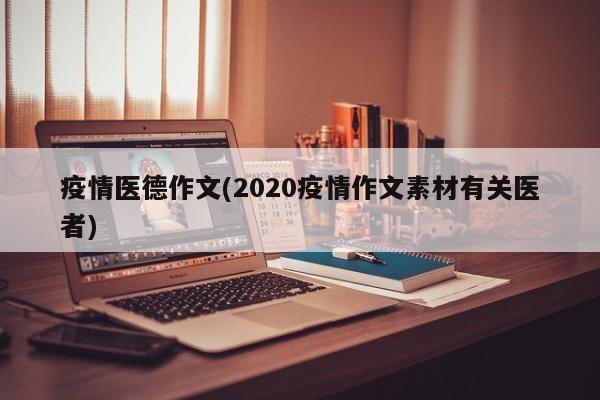 疫情医德作文(2020疫情作文素材有关医者)