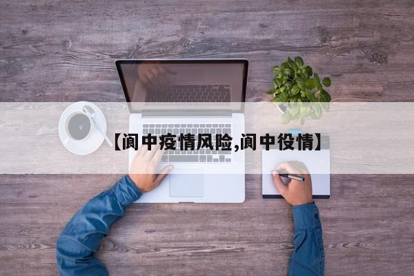 【阆中疫情风险,阆中役情】