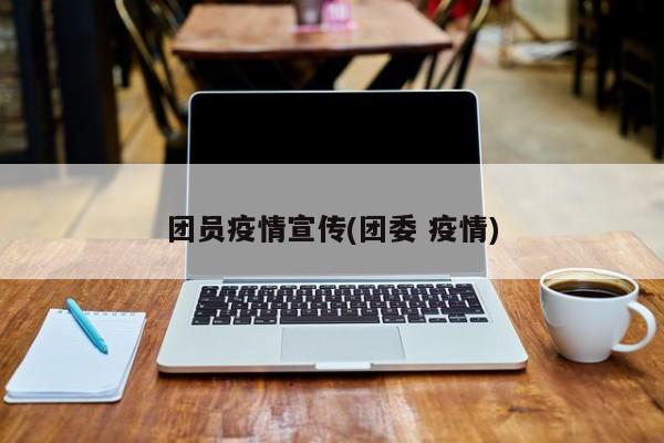 团员疫情宣传(团委 疫情)