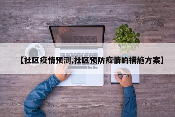 【社区疫情预测,社区预防疫情的措施方案】