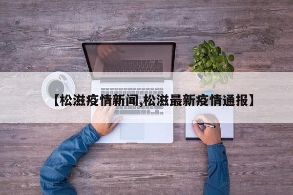 【松滋疫情新闻,松滋最新疫情通报】