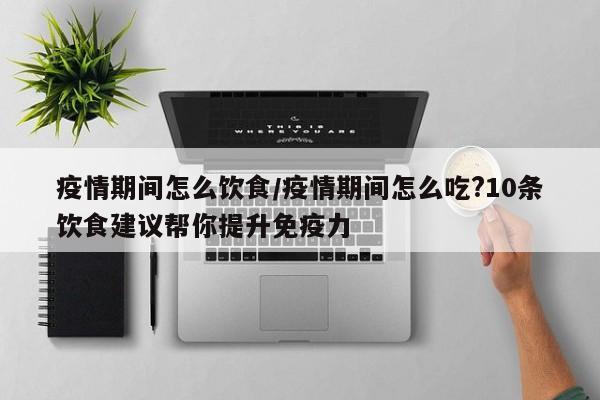 疫情期间怎么饮食/疫情期间怎么吃?10条饮食建议帮你提升免疫力