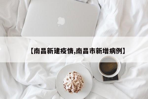 【南昌新建疫情,南昌市新增病例】