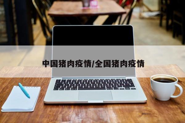 中国猪肉疫情/全国猪肉疫情
