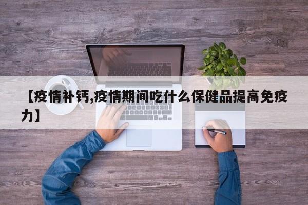 【疫情补钙,疫情期间吃什么保健品提高免疫力】