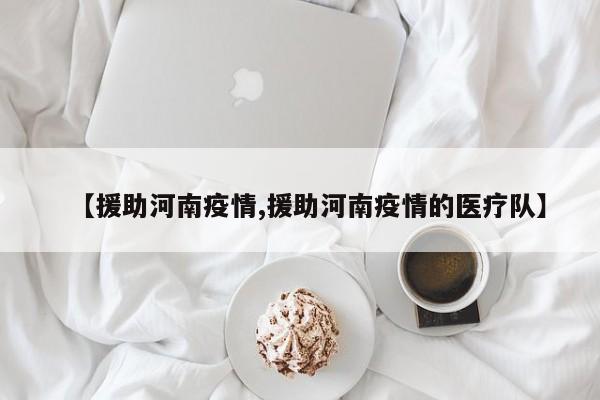 【援助河南疫情,援助河南疫情的医疗队】
