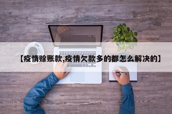 【疫情赊账款,疫情欠款多的都怎么解决的】