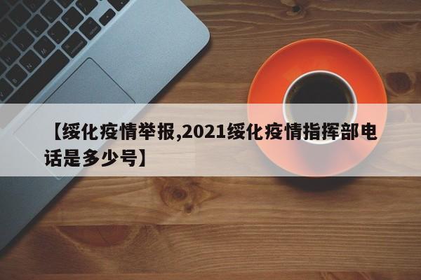 【绥化疫情举报,2021绥化疫情指挥部电话是多少号】