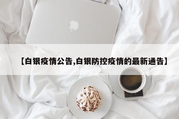 【白银疫情公告,白银防控疫情的最新通告】