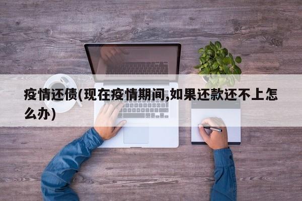 疫情还债(现在疫情期间,如果还款还不上怎么办)