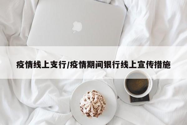 疫情线上支行/疫情期间银行线上宣传措施