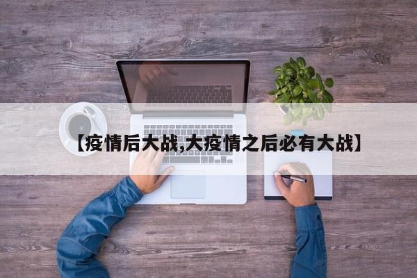 【疫情后大战,大疫情之后必有大战】
