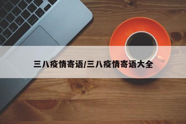 三八疫情寄语/三八疫情寄语大全