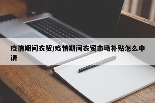 疫情期间农贸/疫情期间农贸市场补贴怎么申请