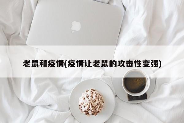 老鼠和疫情(疫情让老鼠的攻击性变强)
