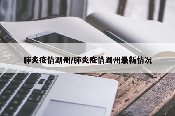 肺炎疫情湖州/肺炎疫情湖州最新情况