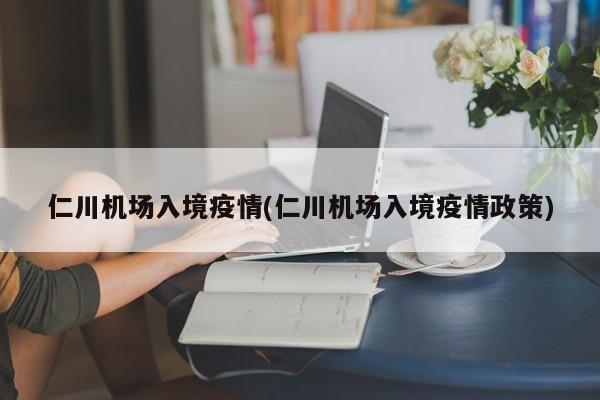 仁川机场入境疫情(仁川机场入境疫情政策)