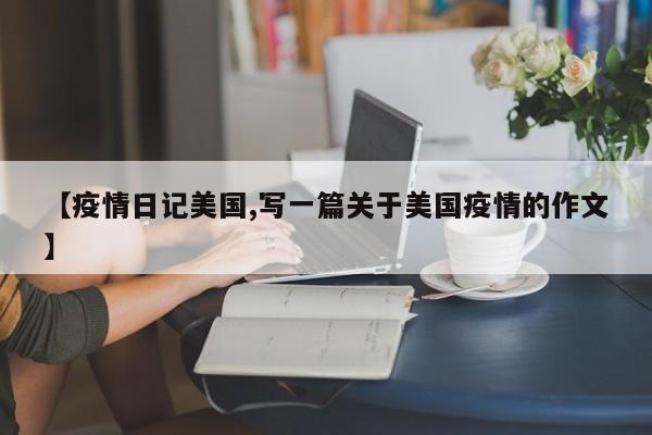 【疫情日记美国,写一篇关于美国疫情的作文】