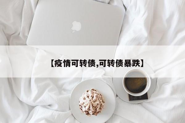 【疫情可转债,可转债暴跌】
