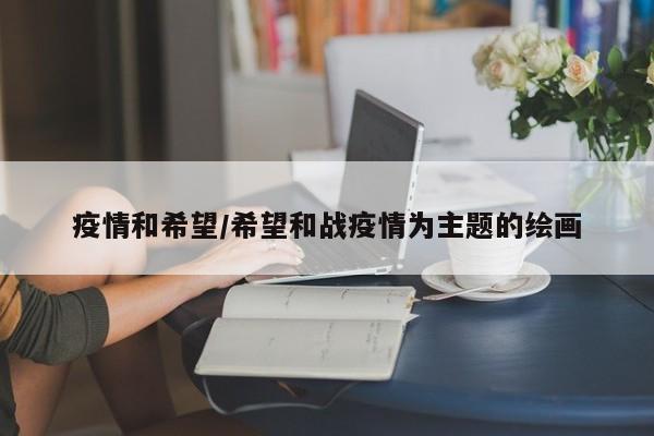 疫情和希望/希望和战疫情为主题的绘画