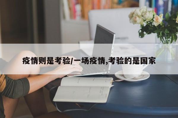 疫情则是考验/一场疫情,考验的是国家