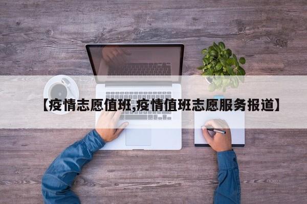 【疫情志愿值班,疫情值班志愿服务报道】
