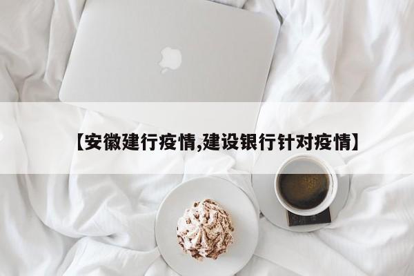 【安徽建行疫情,建设银行针对疫情】