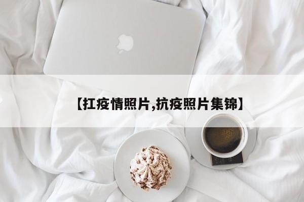 【扛疫情照片,抗疫照片集锦】