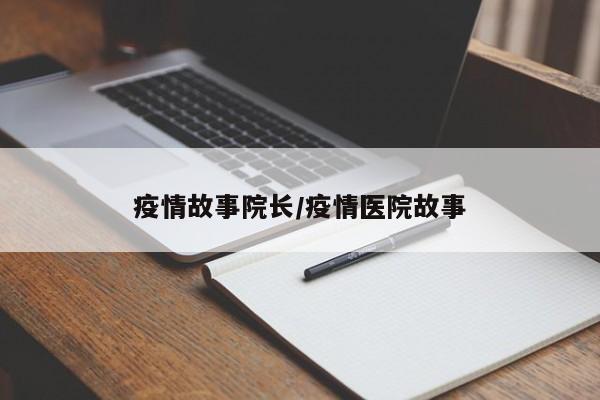 疫情故事院长/疫情医院故事